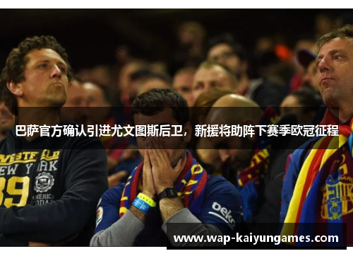 巴萨官方确认引进尤文图斯后卫，新援将助阵下赛季欧冠征程
