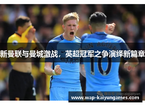 新曼联与曼城激战，英超冠军之争演绎新篇章