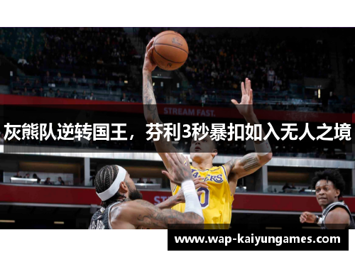 灰熊队逆转国王，芬利3秒暴扣如入无人之境