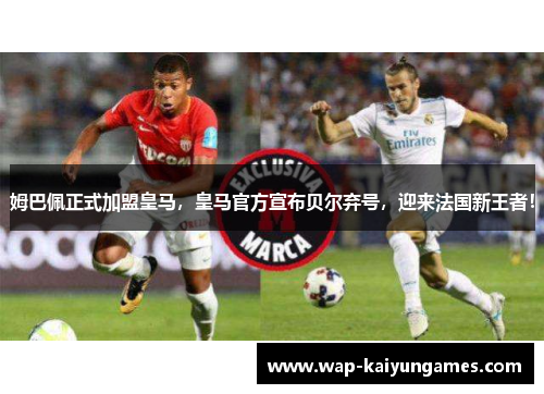 姆巴佩正式加盟皇马，皇马官方宣布贝尔弃号，迎来法国新王者！