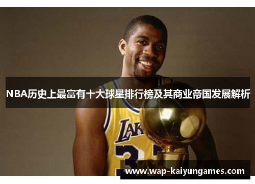NBA历史上最富有十大球星排行榜及其商业帝国发展解析