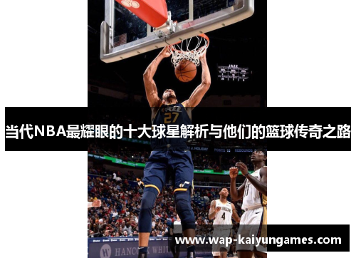 当代NBA最耀眼的十大球星解析与他们的篮球传奇之路