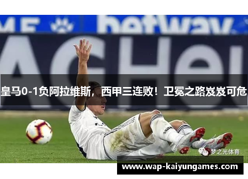 皇马0-1负阿拉维斯，西甲三连败！卫冕之路岌岌可危