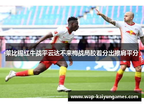 莱比锡红牛战平云达不来梅战局胶着分出擦肩平分
