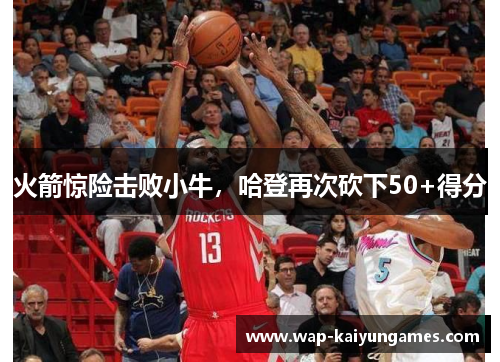 火箭惊险击败小牛，哈登再次砍下50+得分
