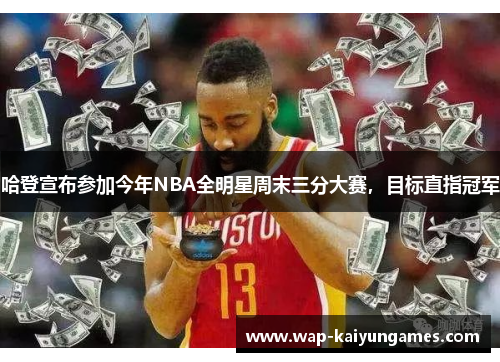 哈登宣布参加今年NBA全明星周末三分大赛，目标直指冠军