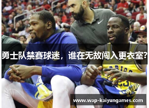 勇士队禁赛球迷，谁在无故闯入更衣室？