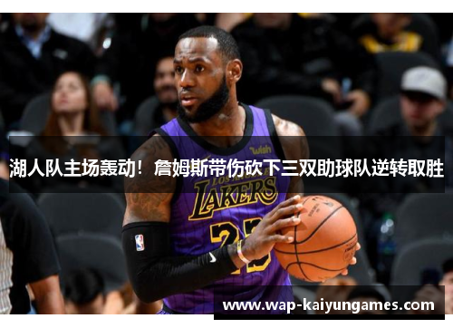 湖人队主场轰动！詹姆斯带伤砍下三双助球队逆转取胜