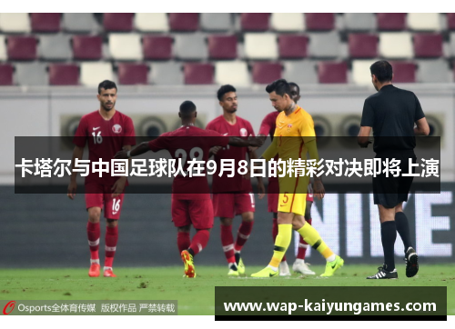 卡塔尔与中国足球队在9月8日的精彩对决即将上演