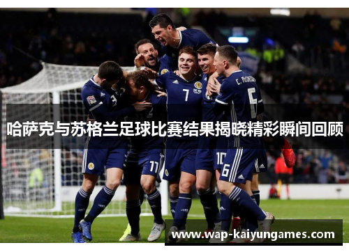 哈萨克与苏格兰足球比赛结果揭晓精彩瞬间回顾