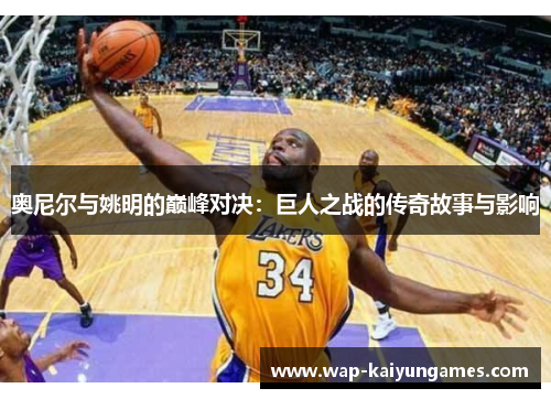 奥尼尔与姚明的巅峰对决：巨人之战的传奇故事与影响