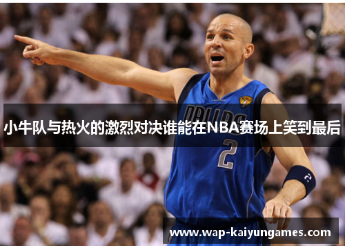 小牛队与热火的激烈对决谁能在NBA赛场上笑到最后