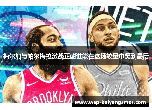 梅尔加与帕尔梅拉激战正酣谁能在这场较量中笑到最后