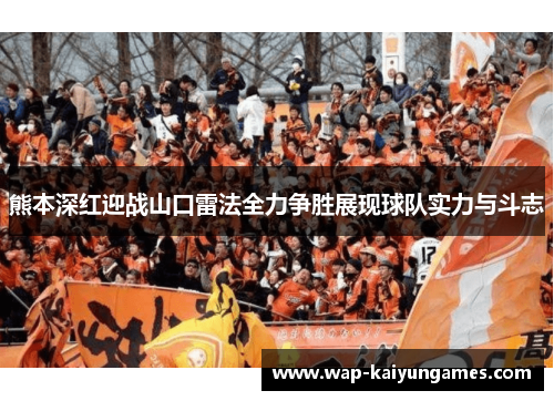 熊本深红迎战山口雷法全力争胜展现球队实力与斗志
