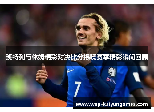 班特列与休姆精彩对决比分揭晓赛季精彩瞬间回顾