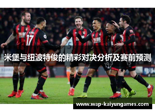 米堡与纽波特俊的精彩对决分析及赛前预测