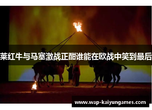 莱红牛与马塞激战正酣谁能在欧战中笑到最后