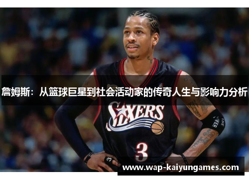 詹姆斯：从篮球巨星到社会活动家的传奇人生与影响力分析