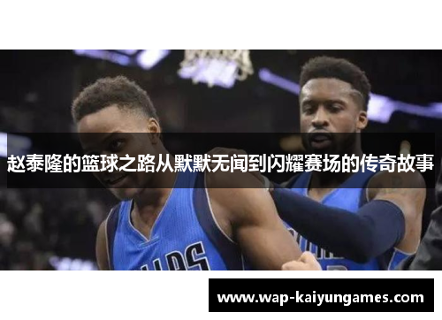 赵泰隆的篮球之路从默默无闻到闪耀赛场的传奇故事