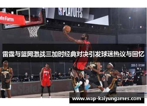 雷霆与篮网激战三加时经典对决引发球迷热议与回忆