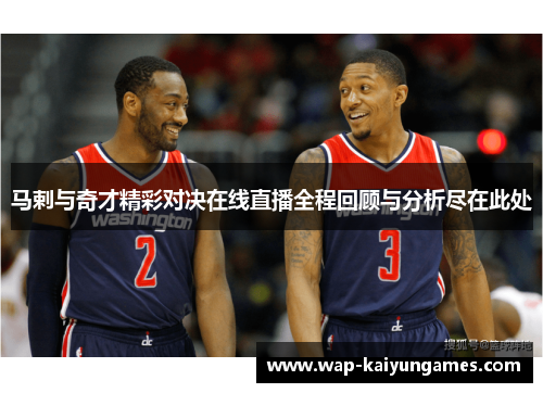 马剌与奇才精彩对决在线直播全程回顾与分析尽在此处